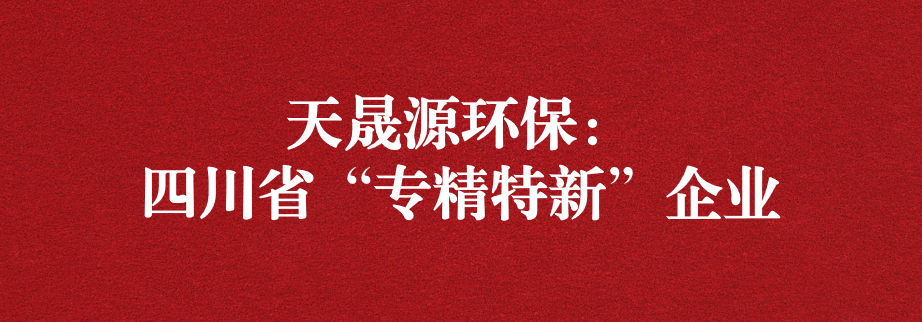 喜訊！天晟源環(huán)保成功通過“四川省專精特新企業(yè)”認(rèn)定